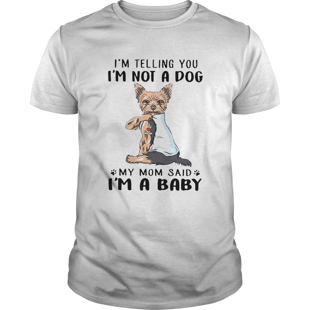 Yorkie Dog Im Telling You Im Not A Dog My Mom Said Im A Baby shirt