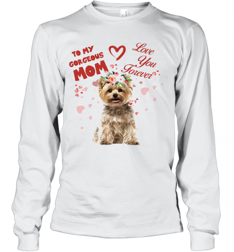 Yorkshire Terrier To My Gorgeous Mom Love You Forever Flower T-Shirt Long Sleeved T-shirt 