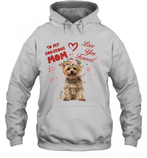 Yorkshire Terrier To My Gorgeous Mom Love You Forever Flower T-Shirt Unisex Hoodie