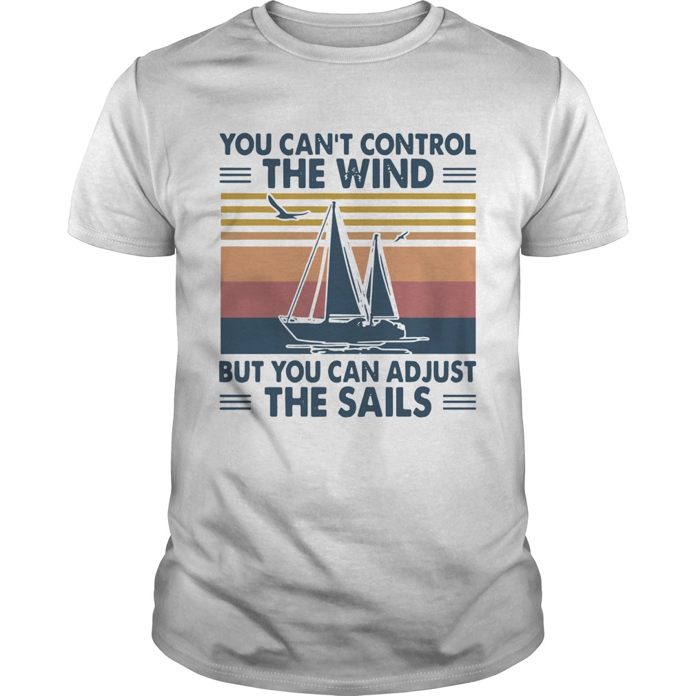 You Cant Control The Wind But You Can Adjust The Sails Vintage shirt