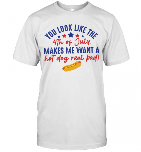 You Look Like The 4Th Of July Makes Me Want A Hot Dog Real Pad T-Shirt