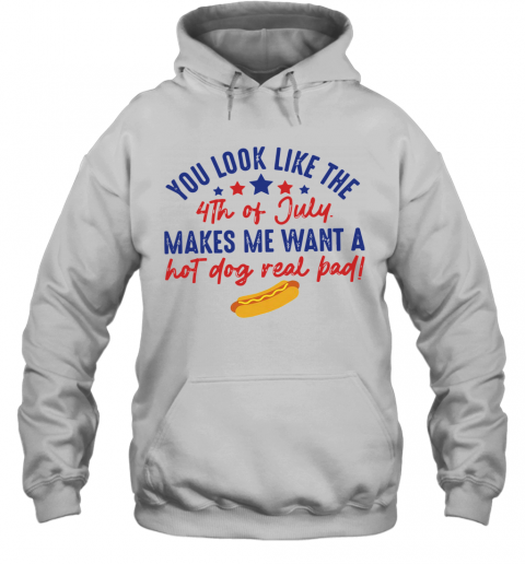 You Look Like The 4Th Of July Makes Me Want A Hot Dog Real Pad T-Shirt Unisex Hoodie