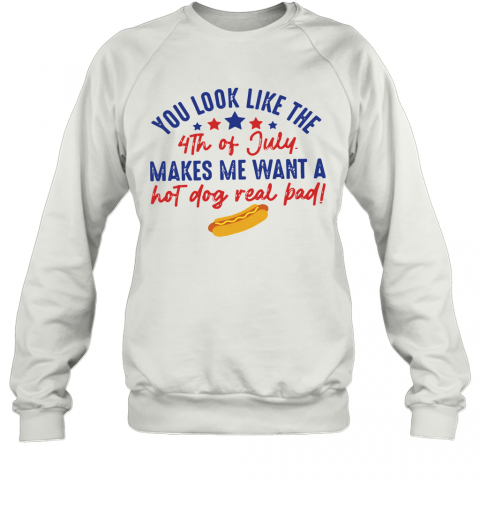 You Look Like The 4Th Of July Makes Me Want A Hot Dog Real Pad T-Shirt Unisex Sweatshirt