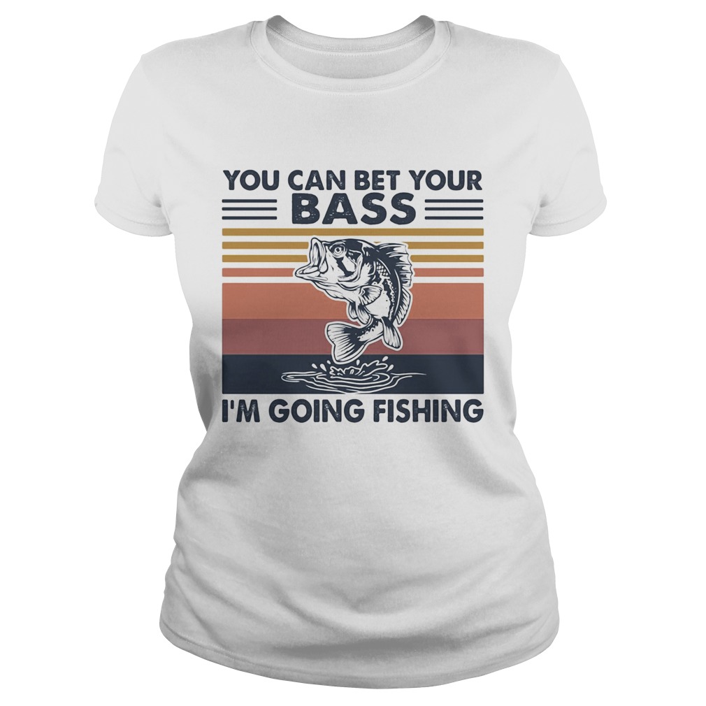 You can bet your bass Im going fishing vintage Classic Ladies