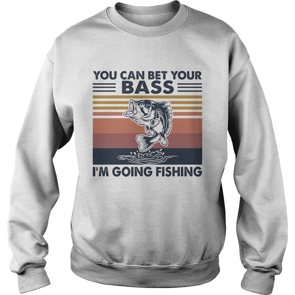 You can bet your bass Im going fishing vintage Sweatshirt