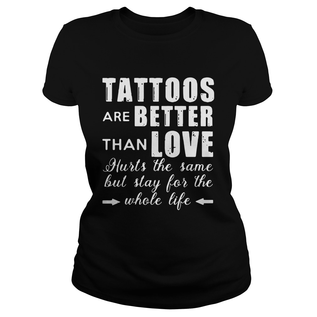 1593497139Tattoos Are Better Than Love Hurts The Same But Stay For The Whole Life Classic Ladies