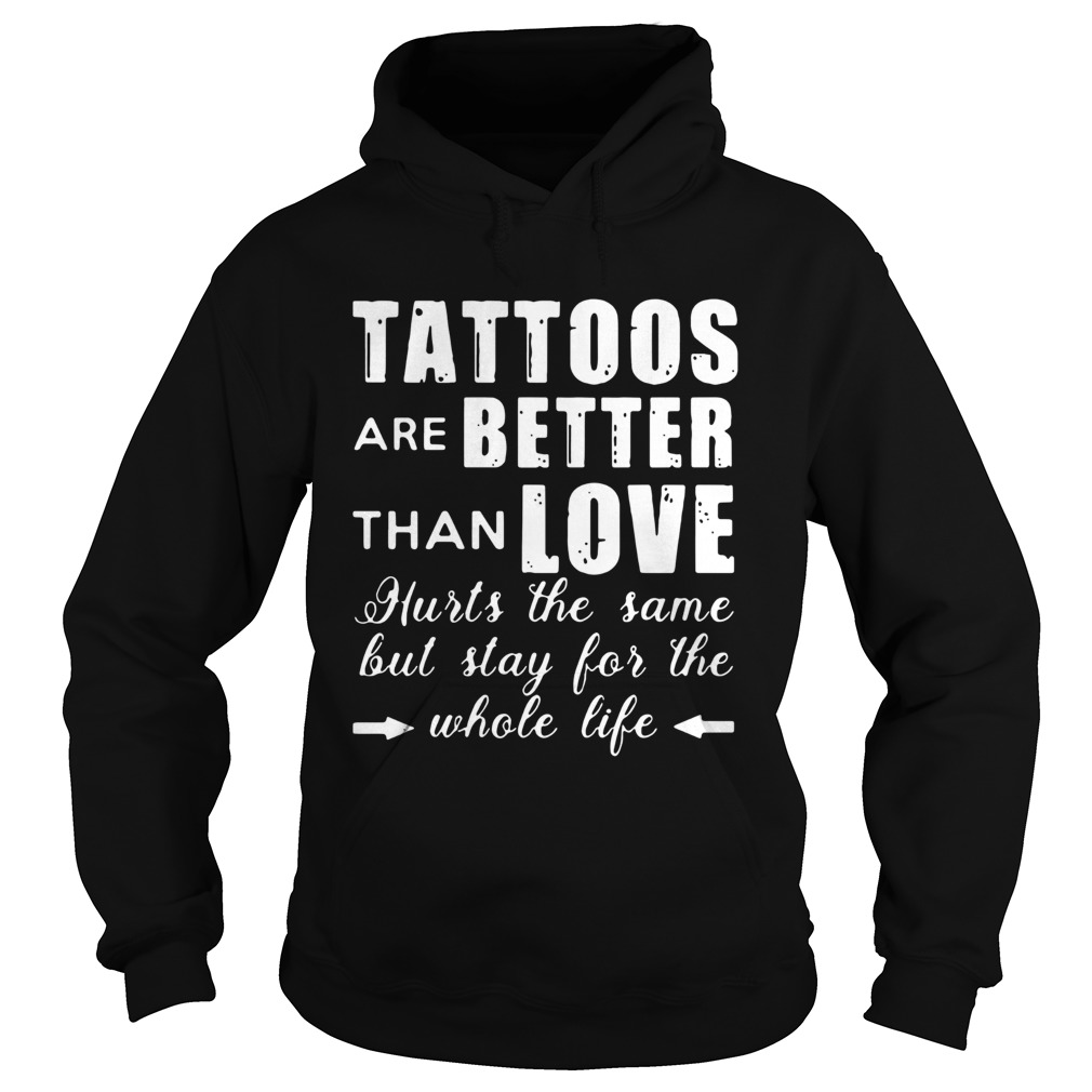 1593497139Tattoos Are Better Than Love Hurts The Same But Stay For The Whole Life Hoodie