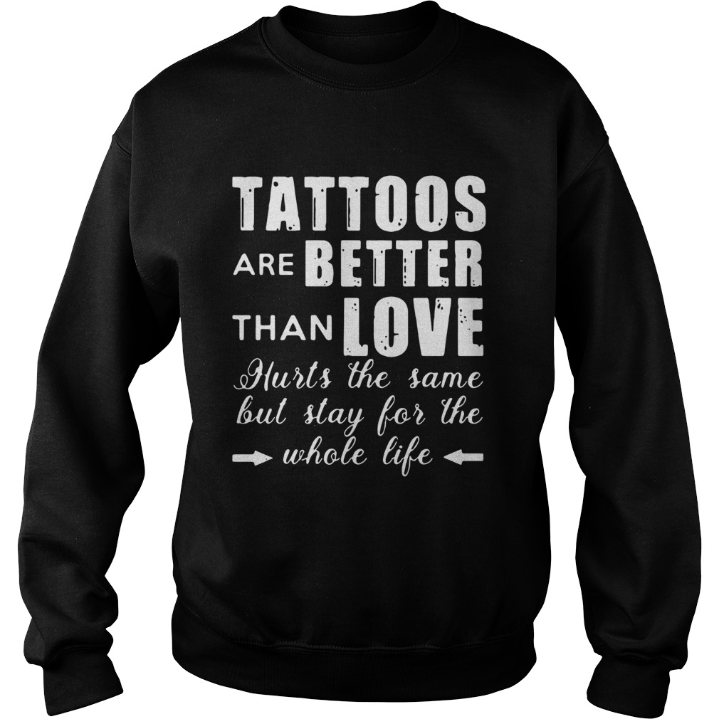 1593497139Tattoos Are Better Than Love Hurts The Same But Stay For The Whole Life Sweatshirt