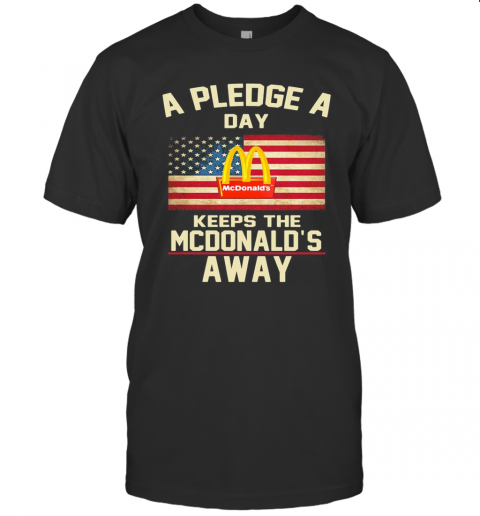 A Pledge A Day Keeps The Mcdonald'S Away American Flag Independence Day T-Shirt Classic Men's T-shirt
