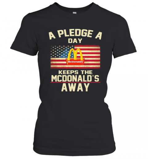 A Pledge A Day Keeps The Mcdonald'S Away American Flag Independence Day T-Shirt Classic Women's T-shirt