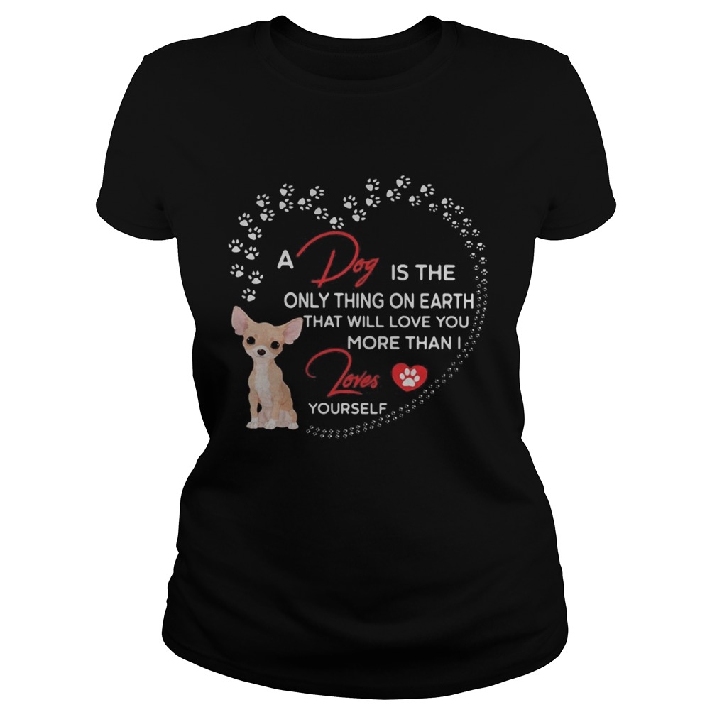 A dog is the only thing on earth that will love you more than I loves chihuahua Classic Ladies