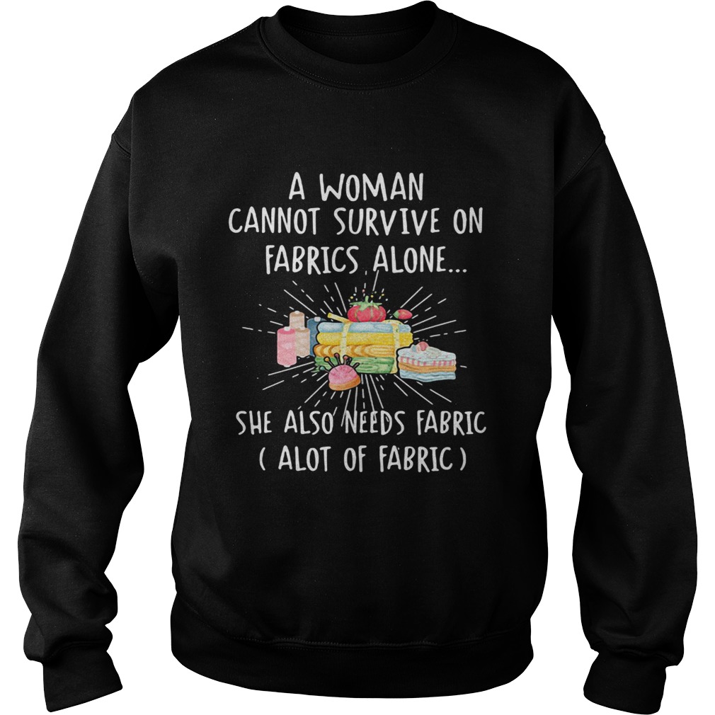 A woman cannot survive on fabrics alone she also needs fabrics a lot of fabrics cake Sweatshirt