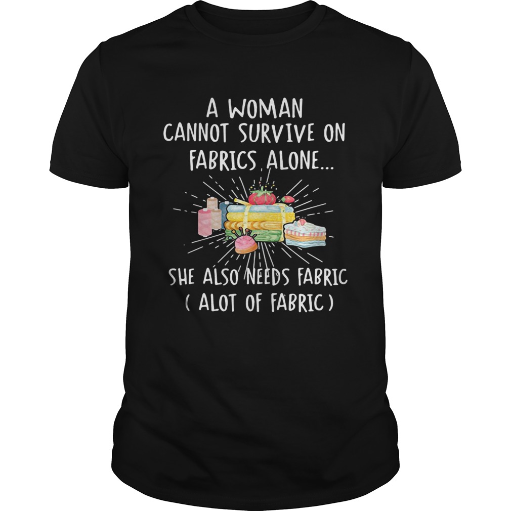A woman cannot survive on fabrics alone she also needs fabrics a lot of fabrics cake shirt