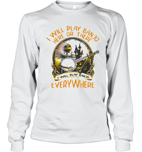 Ack Skellington I Will Play Banjo Here Or There I Will Play Banjo Everywhere T-Shirt Long Sleeved T-shirt 