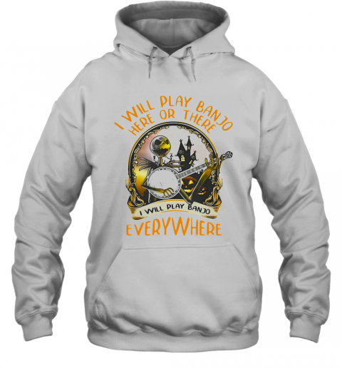 Ack Skellington I Will Play Banjo Here Or There I Will Play Banjo Everywhere T-Shirt Unisex Hoodie