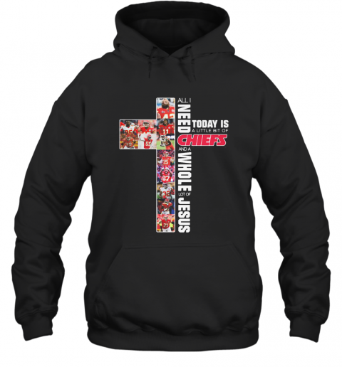 All I Need Today Is A Little Bit Of Chiefs And A Whole Lot Of Jesus T-Shirt Unisex Hoodie