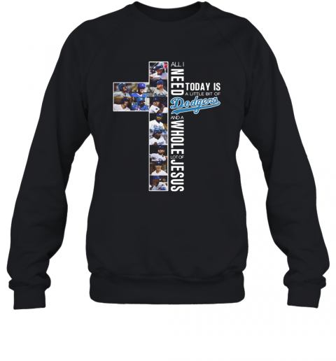 All I Need Today Is A Little Bit Of Dodgers And A Whole Lot Of Jesus T-Shirt Unisex Sweatshirt