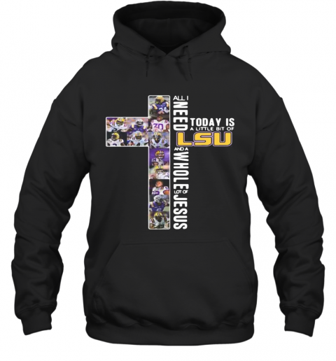 All I Need Today Is A Little Bit Of LSU Tiger And Whole Lot Of Jesus T-Shirt Unisex Hoodie