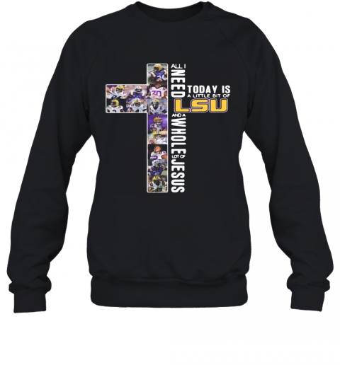 All I Need Today Is A Little Bit Of LSU Tiger And Whole Lot Of Jesus T-Shirt Unisex Sweatshirt