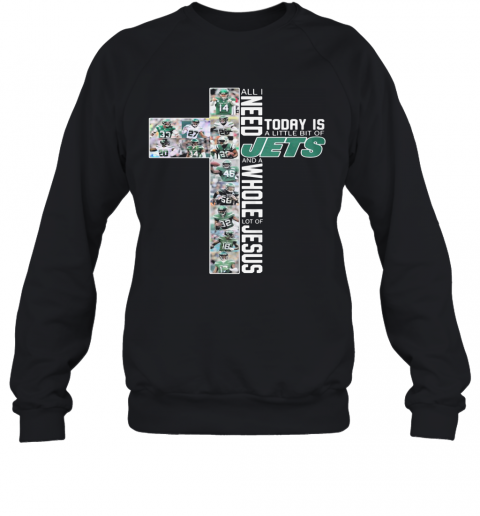 All I Need Today Is A Little Bit Of New York Jets And A Whole Lot Of Jesus T-Shirt Unisex Sweatshirt