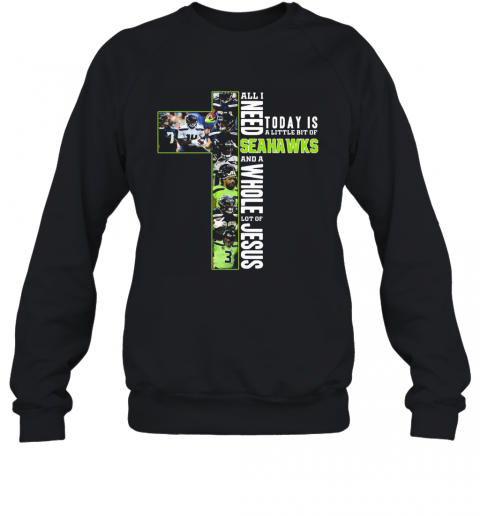 All I Need Today Is A Little Bit Of Seattle Seahawks And A Whole Lot Of Jesus T-Shirt Unisex Sweatshirt