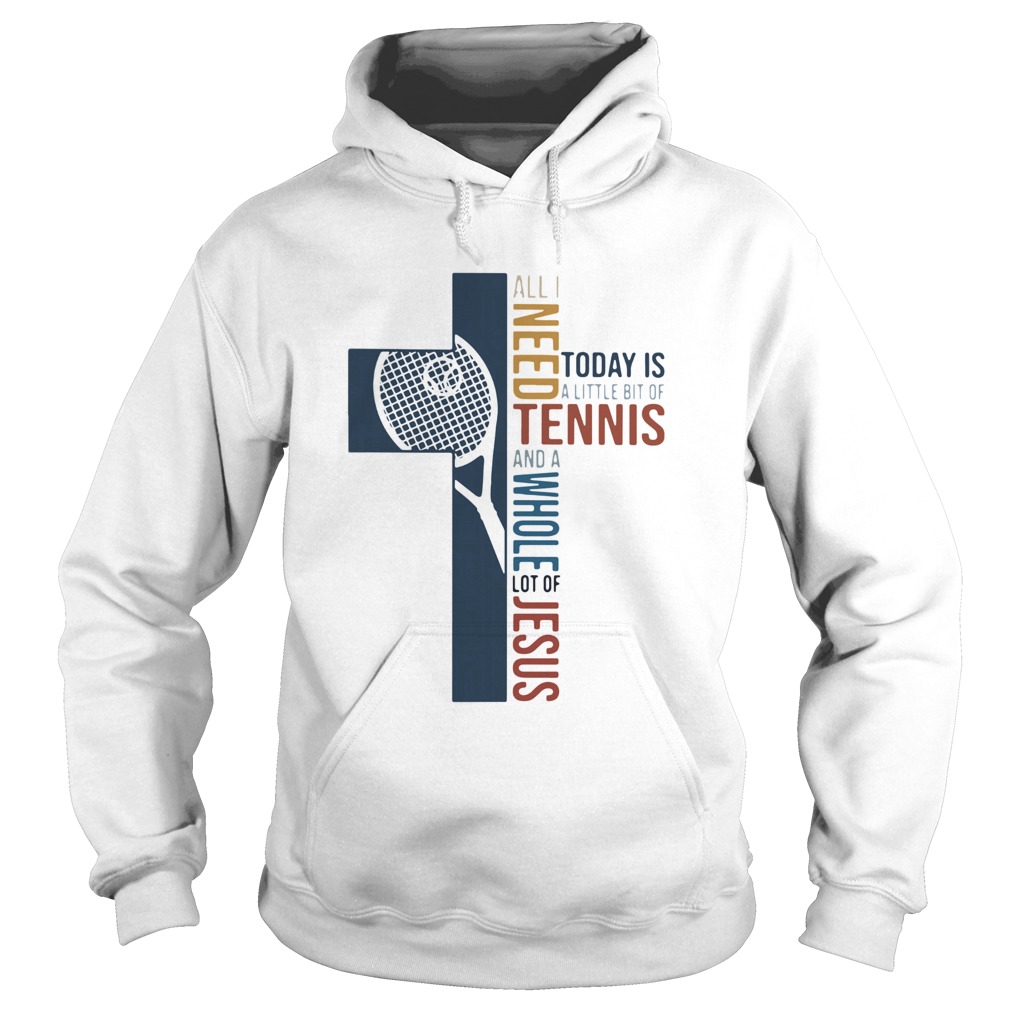 All I Need Today Is A Little Bit Of Tennis And A Whole Lot Of Jesus Hoodie