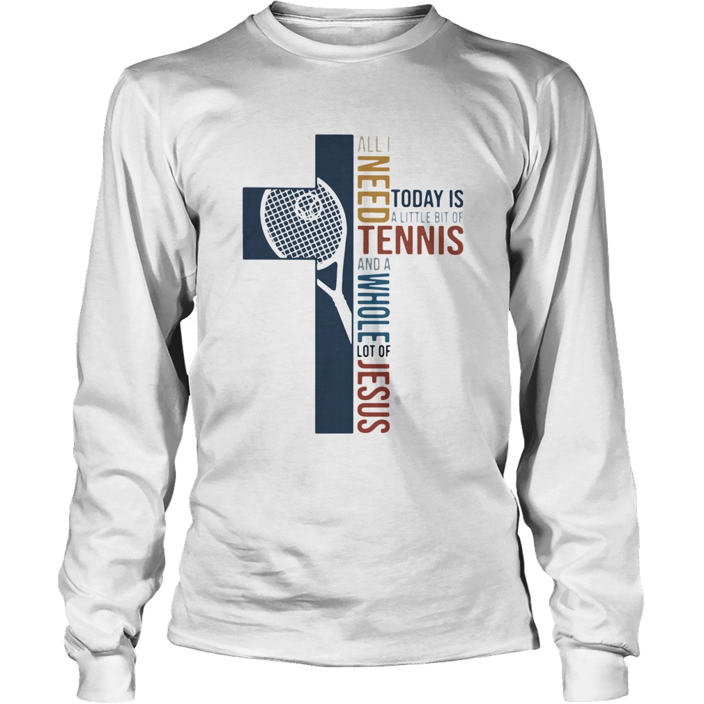 All I Need Today Is A Little Bit Of Tennis And A Whole Lot Of Jesus Long Sleeve