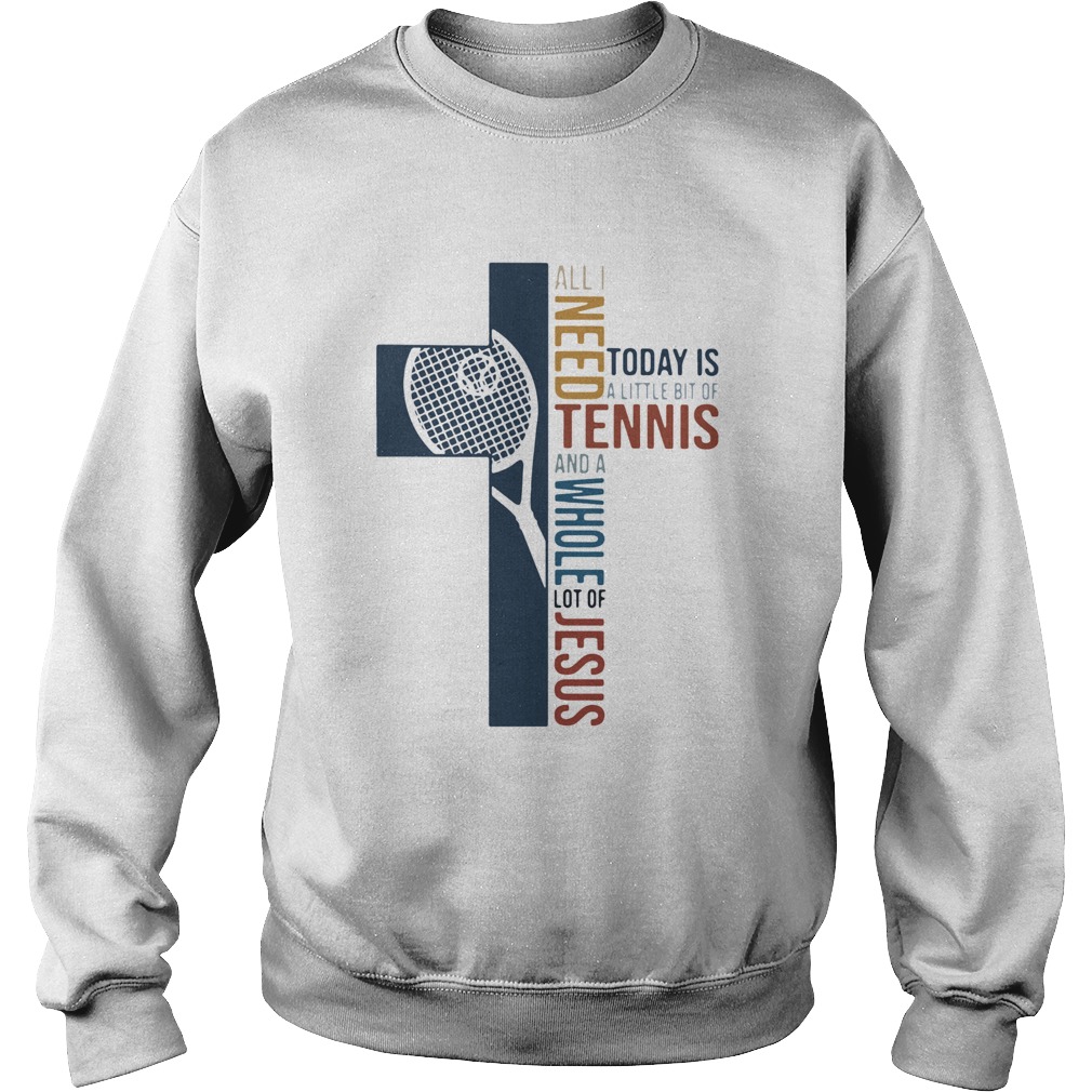 All I Need Today Is A Little Bit Of Tennis And A Whole Lot Of Jesus Sweatshirt