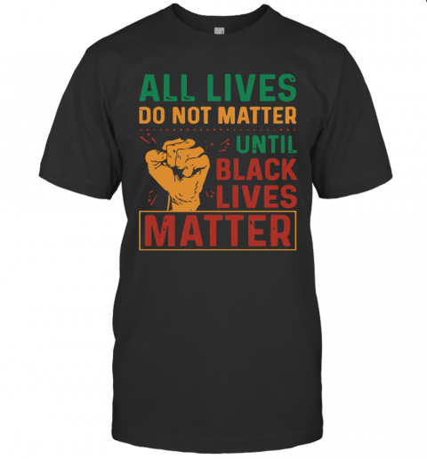 All Lives Do Not Matter Until Black Lives Matter Vintage T-Shirt