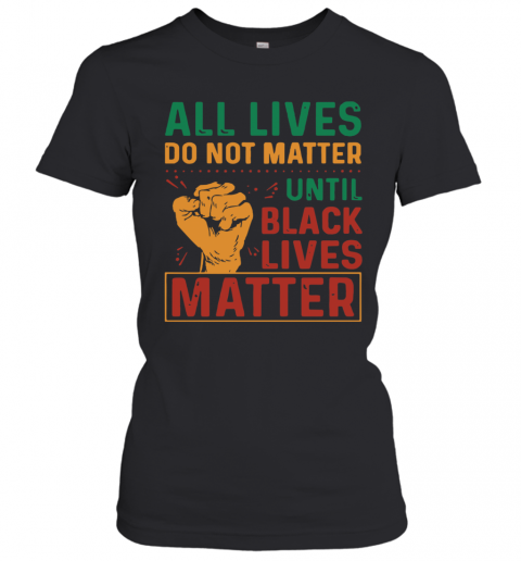 All Lives Do Not Matter Until Black Lives Matter Vintage T-Shirt Classic Women's T-shirt