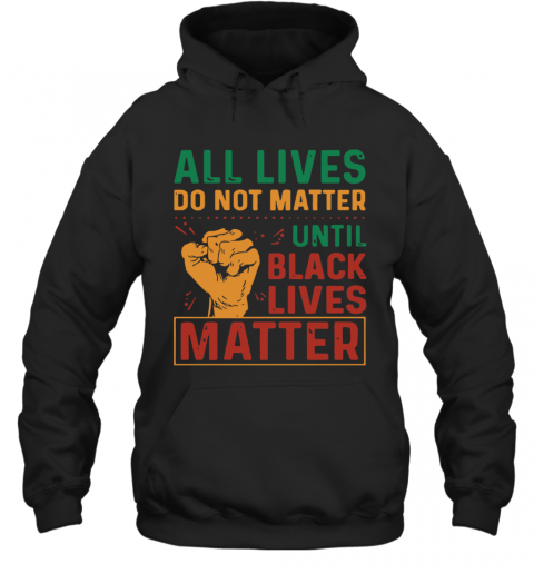 All Lives Do Not Matter Until Black Lives Matter Vintage T-Shirt Unisex Hoodie