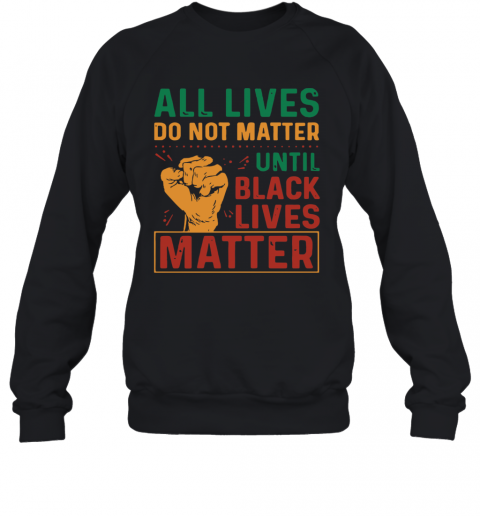All Lives Do Not Matter Until Black Lives Matter Vintage T-Shirt Unisex Sweatshirt
