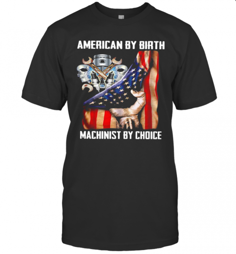 American By Birh Machinist By Choice Flag Veteran Independence Day T-Shirt