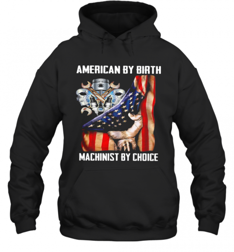 American By Birh Machinist By Choice Flag Veteran Independence Day T-Shirt Unisex Hoodie