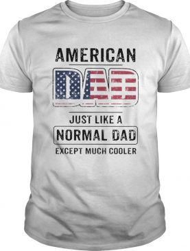 American dad just like a normal dad except much cooler american flag independence day shirt