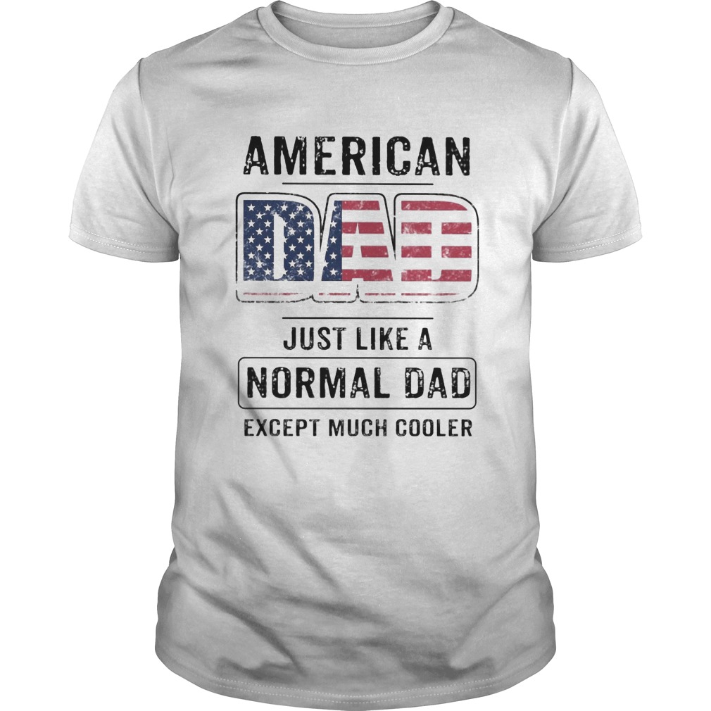 American dad just like a normal dad except much cooler american flag independence day shirt