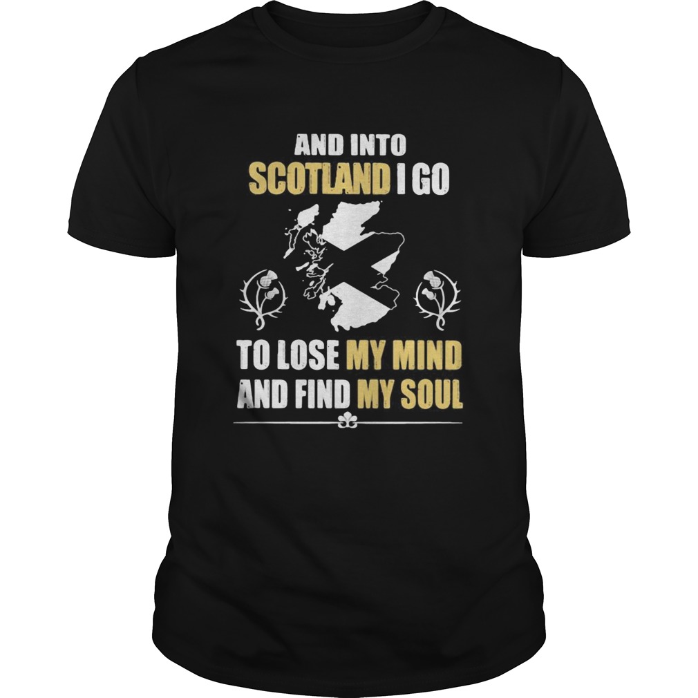 And Into Scotland I Go To Lose My Mind And Find My Soul shirt