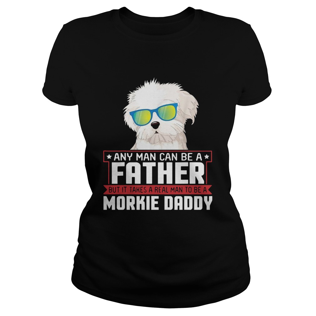 Any Man Can Be A Father Real Man To Be A Morkie Dog Daddy Classic Ladies