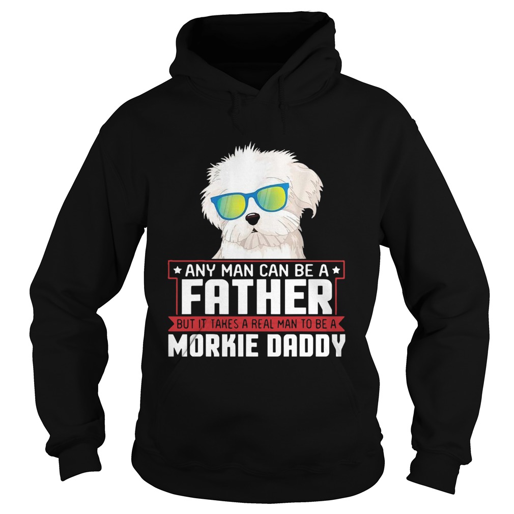 Any Man Can Be A Father Real Man To Be A Morkie Dog Daddy Hoodie