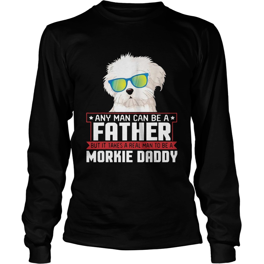 Any Man Can Be A Father Real Man To Be A Morkie Dog Daddy Long Sleeve