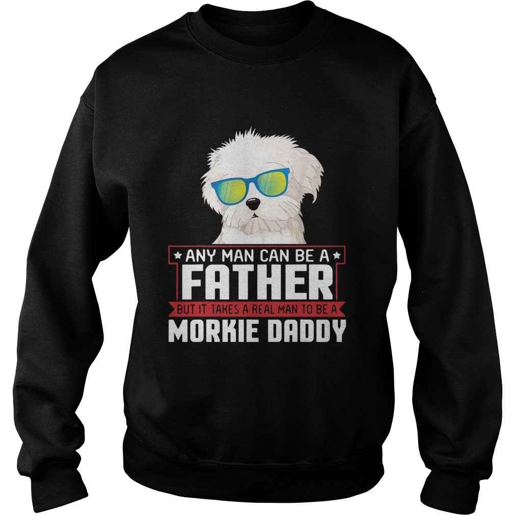 Any Man Can Be A Father Real Man To Be A Morkie Dog Daddy Sweatshirt