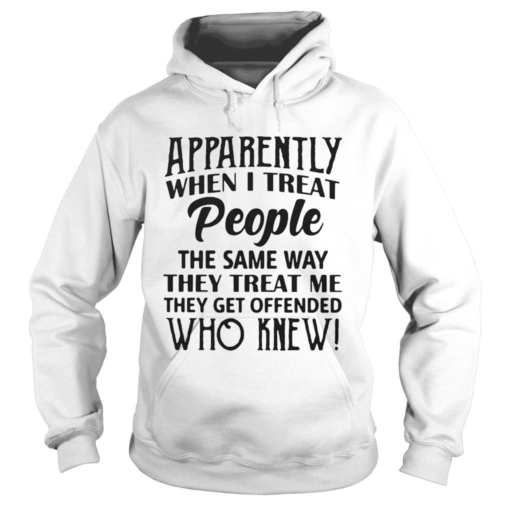 Apparently when I treat people the same way they treat me they get offended Hoodie