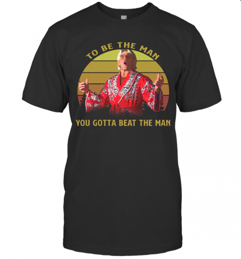 Attractive Ric Flair Woooo To Be The Man You Gotta Beat The Man Vintage T-Shirt