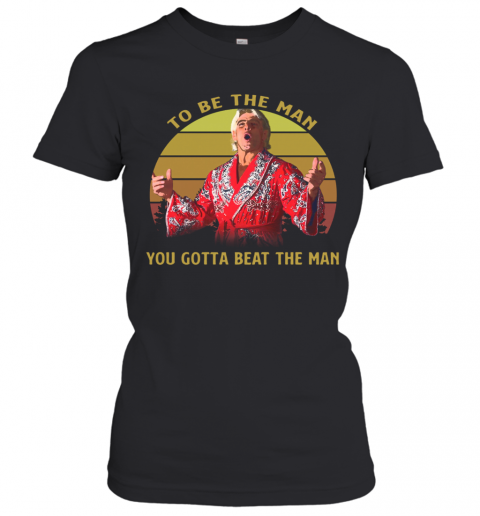 Attractive Ric Flair Woooo To Be The Man You Gotta Beat The Man Vintage T-Shirt Classic Women's T-shirt