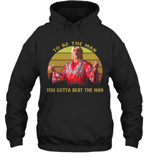 Attractive Ric Flair Woooo To Be The Man You Gotta Beat The Man Vintage T-Shirt Unisex Hoodie