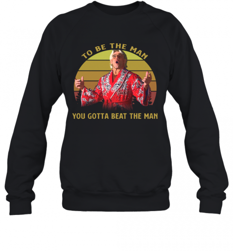 Attractive Ric Flair Woooo To Be The Man You Gotta Beat The Man Vintage T-Shirt Unisex Sweatshirt
