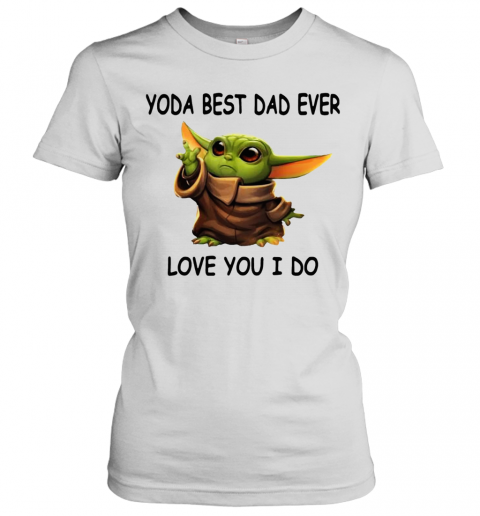 Baby Yoda Best Dad Ever Love You I Do T-Shirt Classic Women's T-shirt