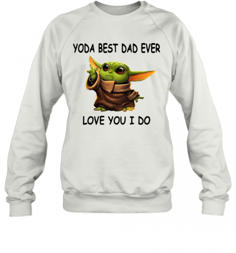 Baby Yoda Best Dad Ever Love You I Do T-Shirt Unisex Sweatshirt