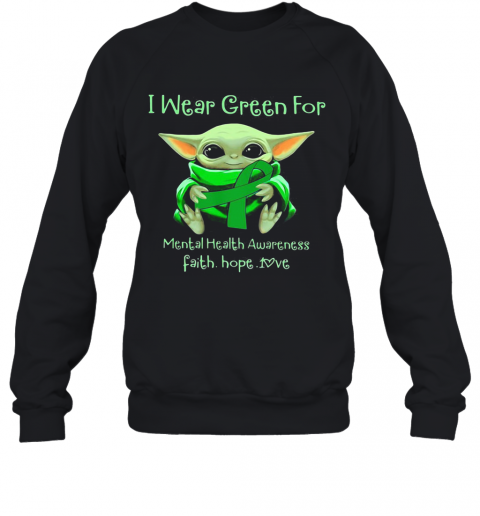 Baby Yoda I Wear Green For Mental Health Awareness Faith Hope Love T-Shirt Unisex Sweatshirt