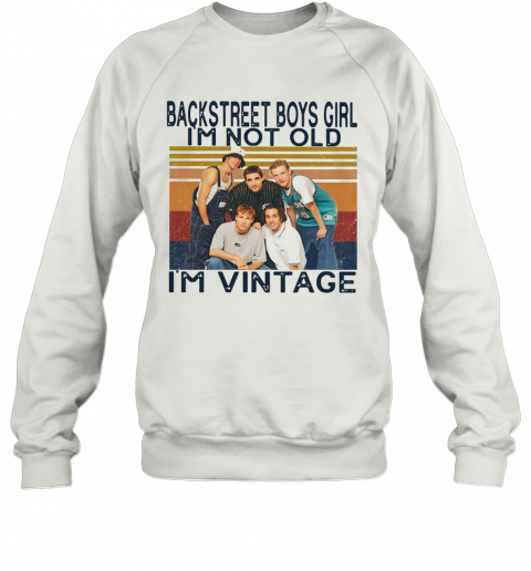 Backstreet Boys Girl I'M Not Old I'M Vintage T-Shirt Unisex Sweatshirt